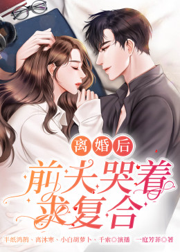 離婚后，前夫哭著求復(fù)婚(全集)