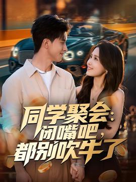 同學(xué)聚會：閉嘴吧，都別吹牛了(全集)